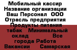 Мобильный кассир › Название организации ­ Ваш Персонал, ООО › Отрасль предприятия ­ Продукты питания, табак › Минимальный оклад ­ 55 000 - Все города Работа » Вакансии   . Самарская обл.,Отрадный г.